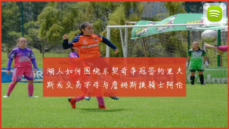 湖人如何围绕东契奇争冠签约里夫斯或交易字母与詹姆斯换骑士阿伦