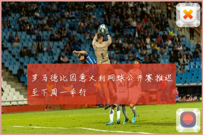 罗马德比因意大利网球公开赛推迟至下周一举行