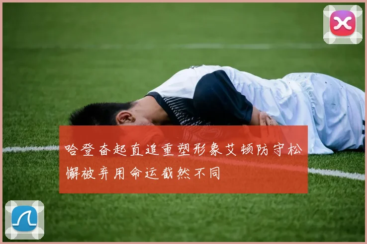 哈登奋起直追重塑形象艾顿防守松懈被弃用命运截然不同