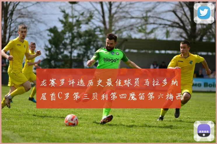龙赛罗评选历史最佳球员马拉多纳居首C罗第三贝利第四魔笛第六梅西第七