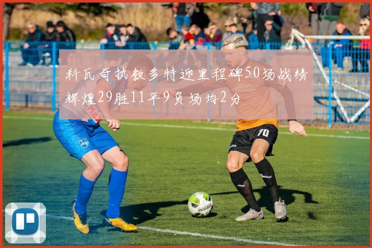 科瓦奇执教多特迎里程碑50场战绩辉煌29胜11平9负场均2分