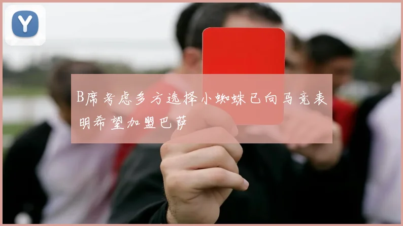 B席考虑多方选择小蜘蛛已向马竞表明希望加盟巴萨