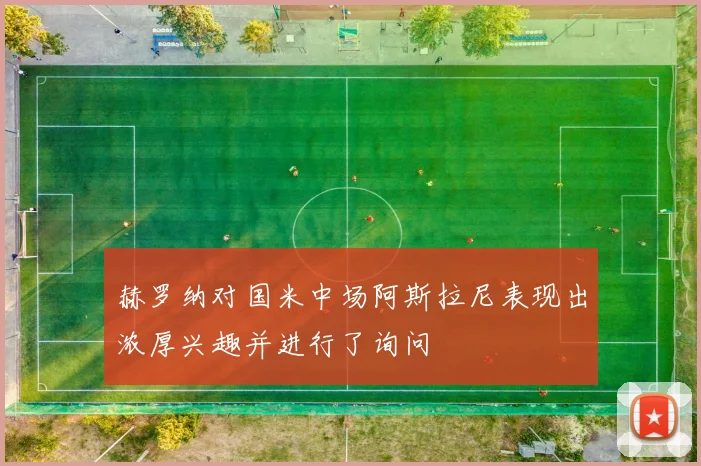 赫罗纳对国米中场阿斯拉尼表现出浓厚兴趣并进行了询问