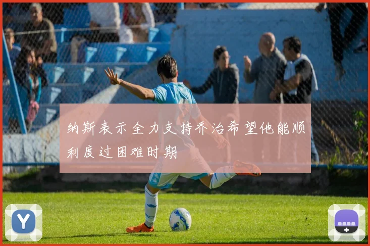 纳斯表示全力支持乔治希望他能顺利度过困难时期